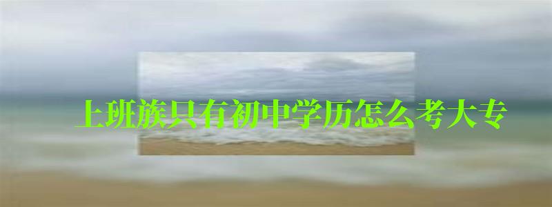 上班族只有初中学历怎么考大专
