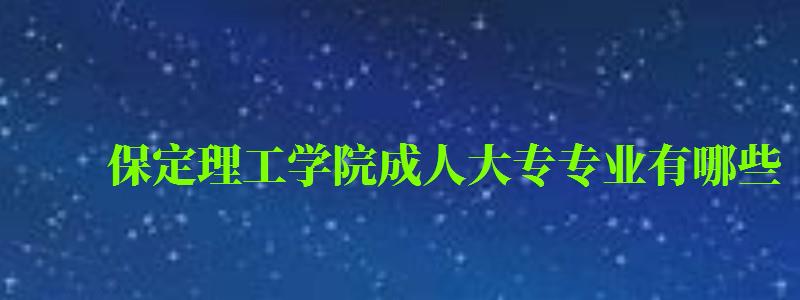 保定理工学院成人大专专业有哪些