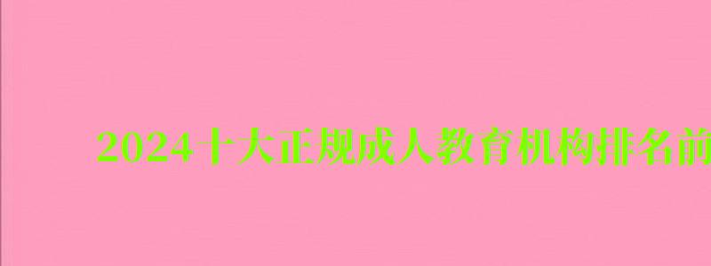 2024十大正规成人教育机构排名前十有哪些