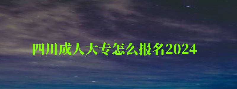 四川成人大专怎么报名2024