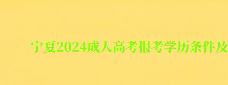 宁夏2024成人高考报考学历条件及最新要求