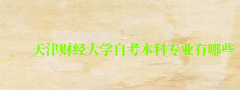 天津财经大学自考本科专业有哪些