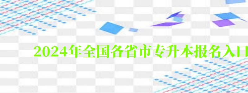 2024年全国各省市专升本报名入口官网