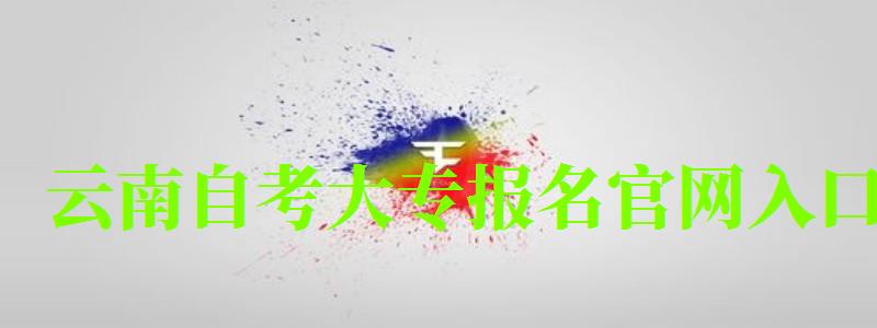 云南自考大专报名官网入口