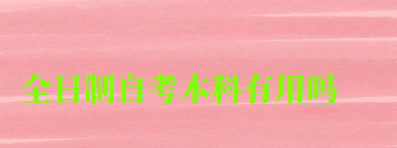 全日制自考本科有用吗