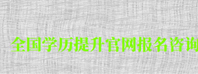 全国学历提升官网报名咨询
