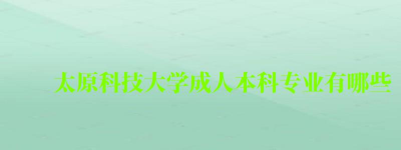 太原科技大学成人本科专业有哪些