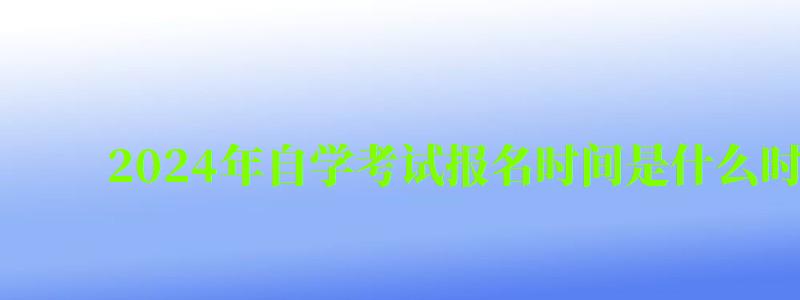 2024年自学考试报名时间是什么时候