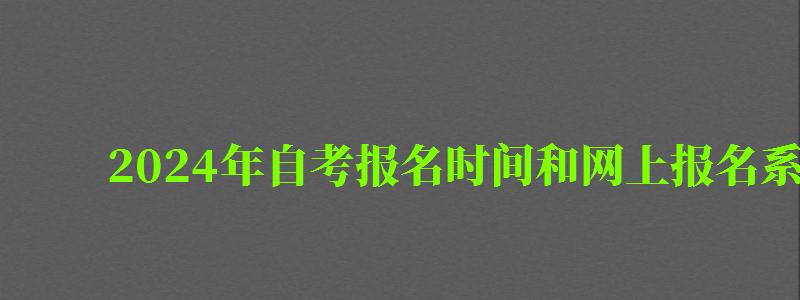 2024年自考报名时间和网上报名系统入口