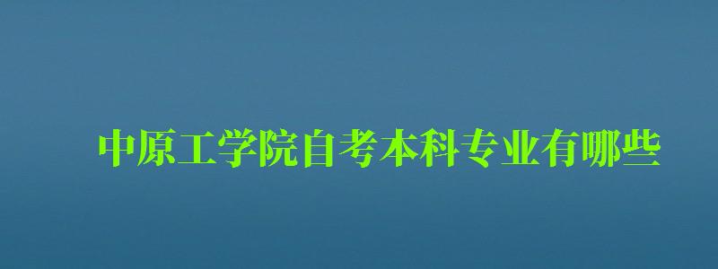 中原工学院自考本科专业有哪些