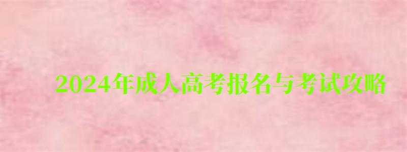 2024年成人高考报名与考试攻略
