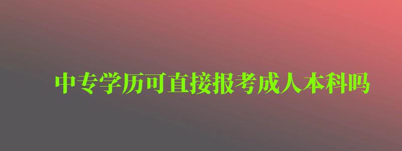 中专学历可直接报考成人本科吗