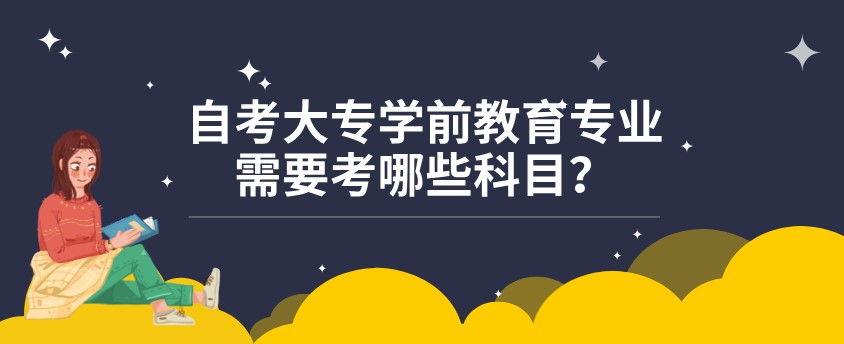 自考大专学前教育专业需要考哪些科目？