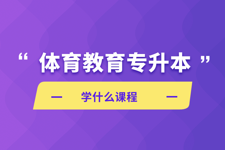 自考本科:体育教育专升本学什么课程