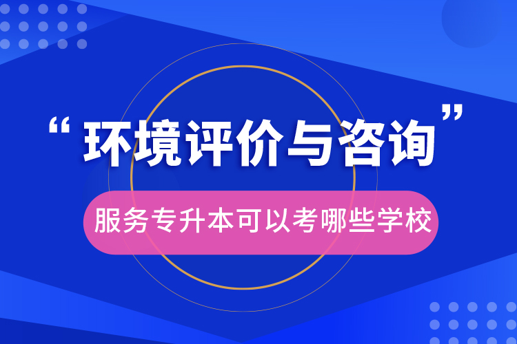 自考本科:环境评价与咨询服务专升本可以考哪些学校