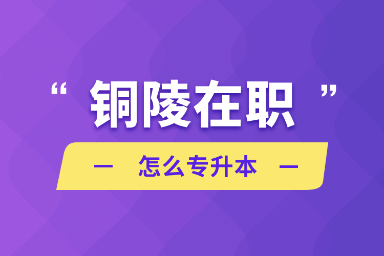 自考本科:铜陵在职怎么专升本