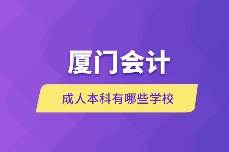 自考本科:厦门会计成人本科有哪些?学校