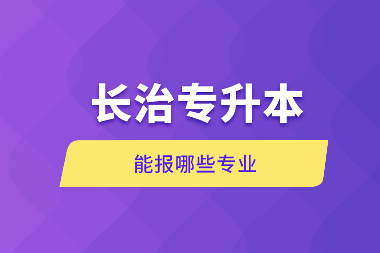自考本科:长治专升本能报哪些专业