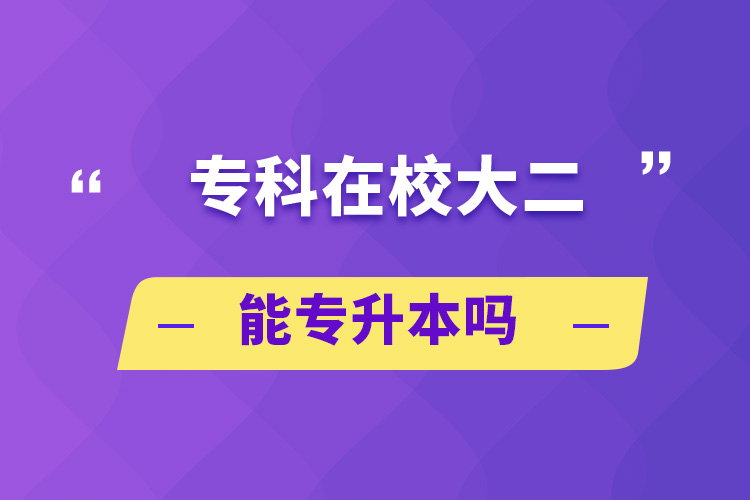 自考本科:专科在校大二能专升本吗?