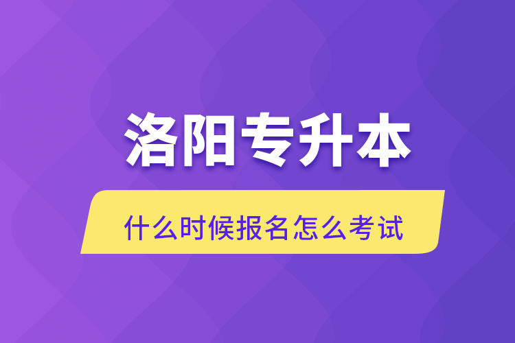 洛阳专升本什么时候报名怎么考试.png