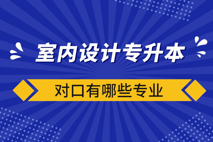 室内设计专升本对口有哪些专业.png