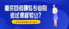 重庆自考哪些专业的考试课程较少？