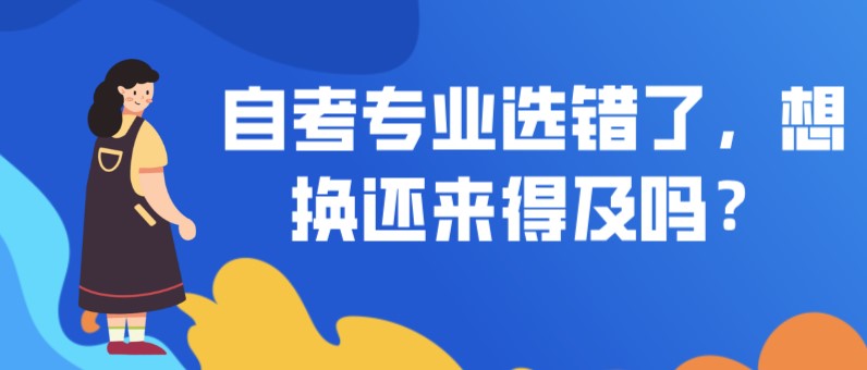 自考专业选错了，想换还来得及吗？