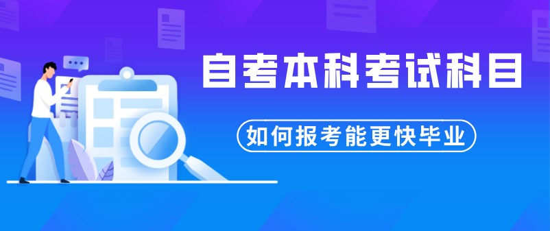 自考本科考试科目如何报考能更快毕业？