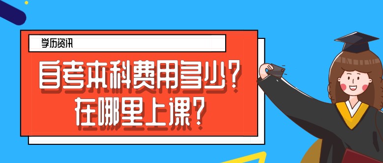 自考本科费用多少？在哪里上课？