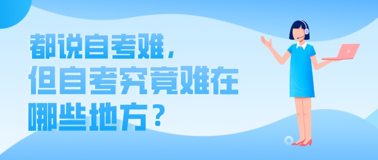 都说自考难，但自考究竟难在哪些地方？