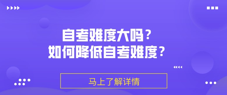 自考难度大吗？如何降低自考难度？