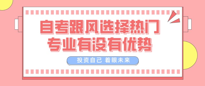 自考跟风选择热门专业有没有优势