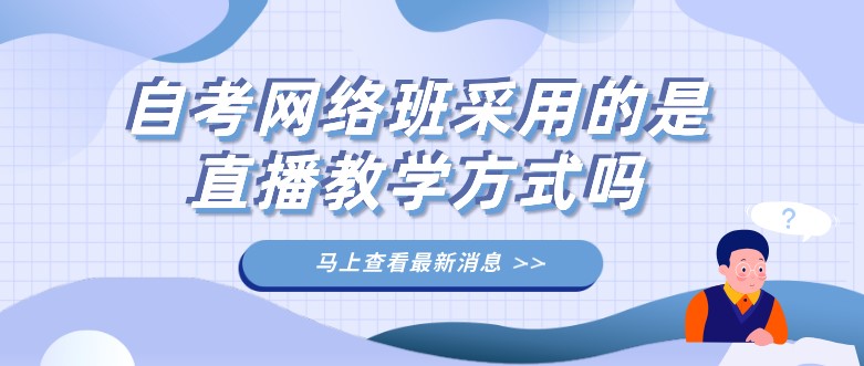 自考网络班采用的是直播教学方式吗？