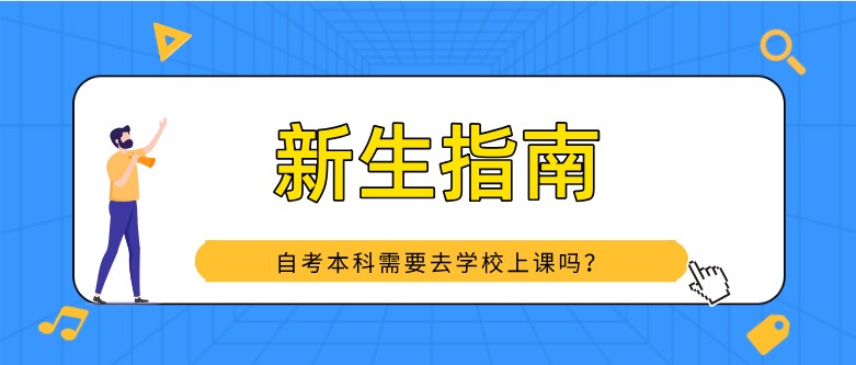 自考新生：自考本科需要去学校上课吗？