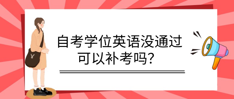 自考学位英语没通过可以补考吗？