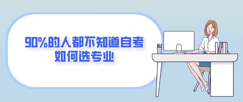 90%的人都不知道自考如何选专业，看这一篇就够了！