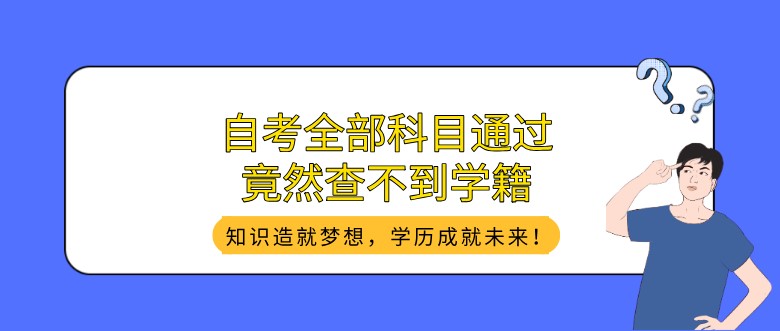 自考全部科目通过，竟然查不到学籍？