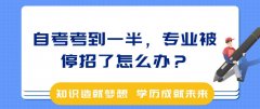 自考考到一半，专业被停招了怎么办？