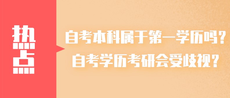 自考本科属于第一学历吗？自考学历考研会受歧视？