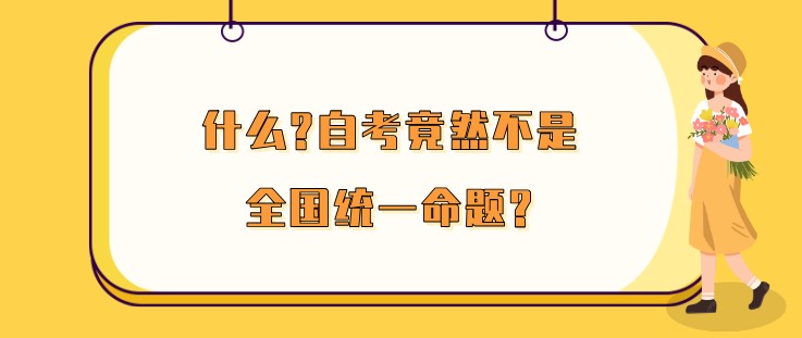 什么?自考竟然不是全国统一命题?