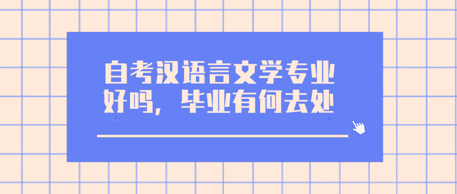 自考汉语言文学专业好吗，毕业有何去处