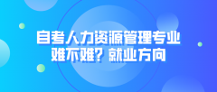 自考人力资源管理专业难不难？就业方向