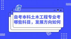 自考本科土木工程专业考哪些科目，发展方向如何？