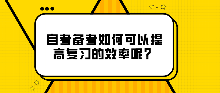 自考备考如何可以提高复习的效率呢？