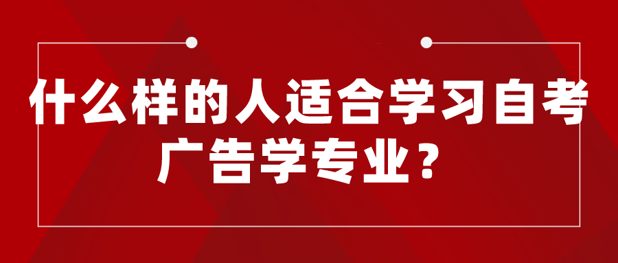 什么样的人适合学习自考广告学专业？就业方向如何？