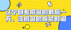 辽宁自考报名的最后一天，还没报名的小伙伴抓紧时间