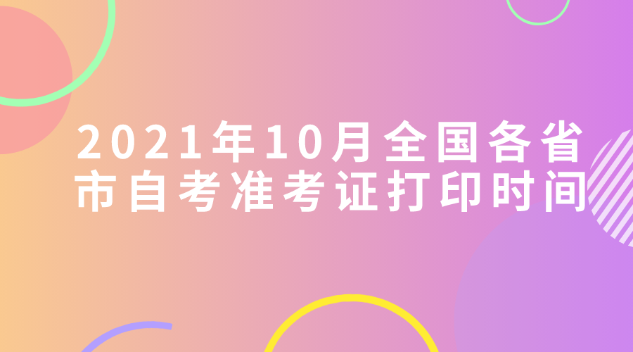 2021年10月全国各省市自考准考证打印时间-自考网