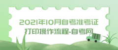 2021年10月自考准考证打印操作流程-自考网