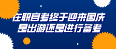 在职自考终于迎来国庆 是出游还是进行备考