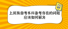 上班族自考本科备考存在的问题应该如何解决